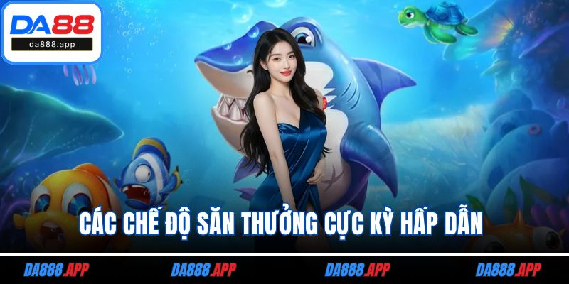 Các chế độ săn thưởng cực kỳ hấp dẫn 