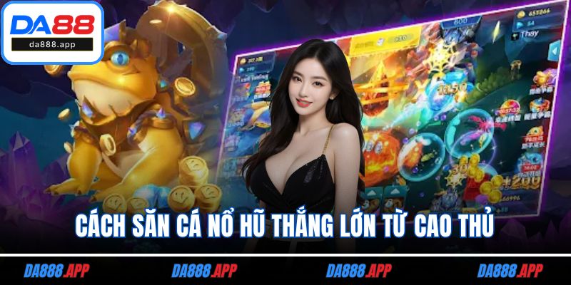 Cách săn cá nổ hũ thắng lớn từ cao thủ