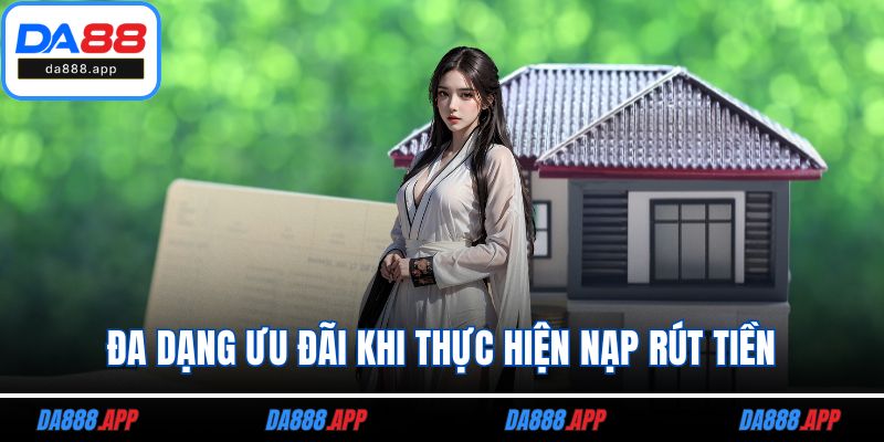 Đa dạng ưu đãi khi thực hiện nạp rút tiền