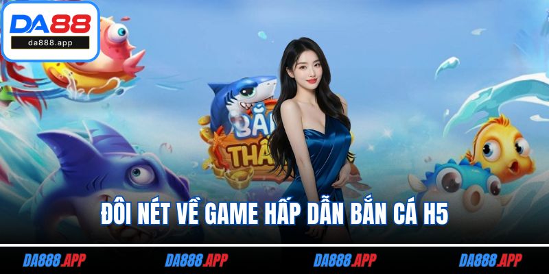 Đôi nét về game hấp dẫn bắn cá H5