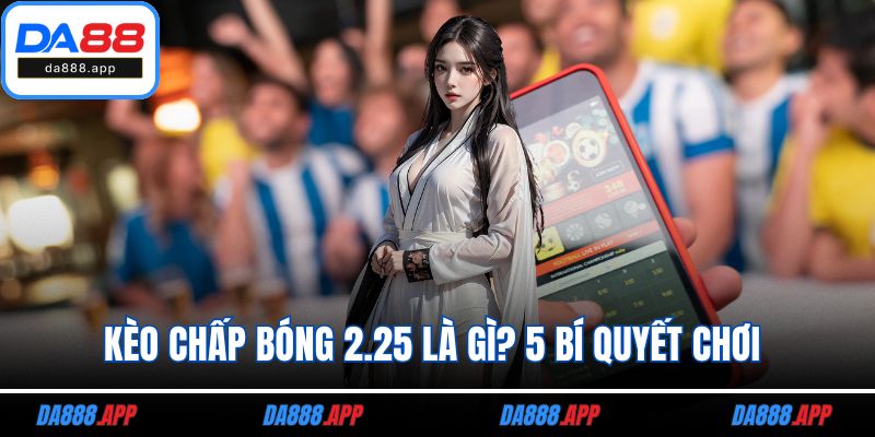 Kèo chấp bóng 2.25 là gì