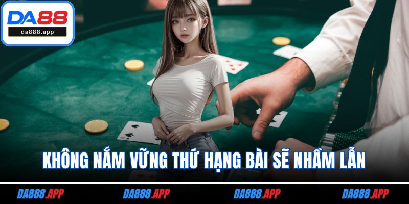 Không nắm vững thứ hạng bài sẽ nhầm lẫn