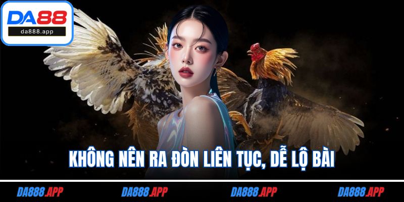Không nên ra đòn liên tục, dễ lộ bài