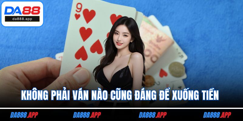 Không phải ván nào cũng đáng để xuống tiền