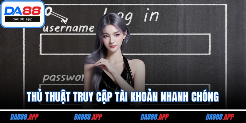 Thủ thuật truy cập tài khoản nhanh chóng