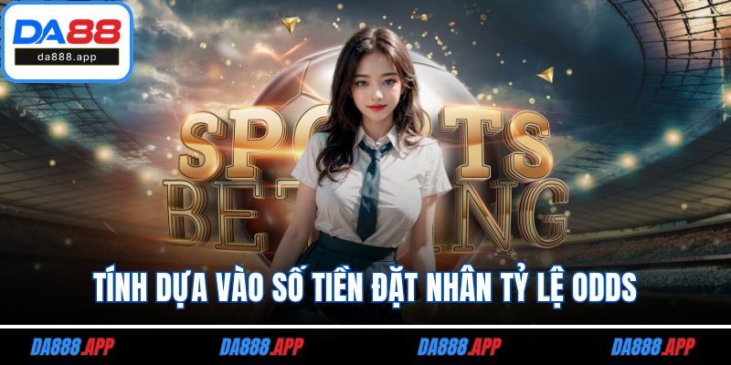 Tính dựa vào số tiền đặt nhân tỷ lệ odds