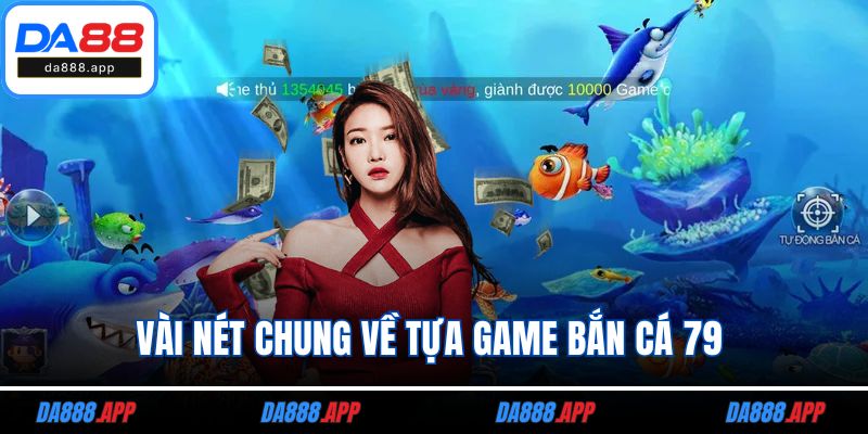 Vài nét chung về tựa game bắn cá 79 