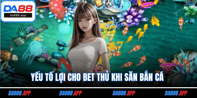 Yếu tố lợi cho bet thủ khi săn bắn cá 