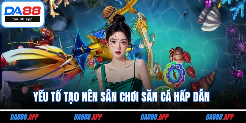 Yếu tố tạo nên sân chơi săn cá hấp dẫn 